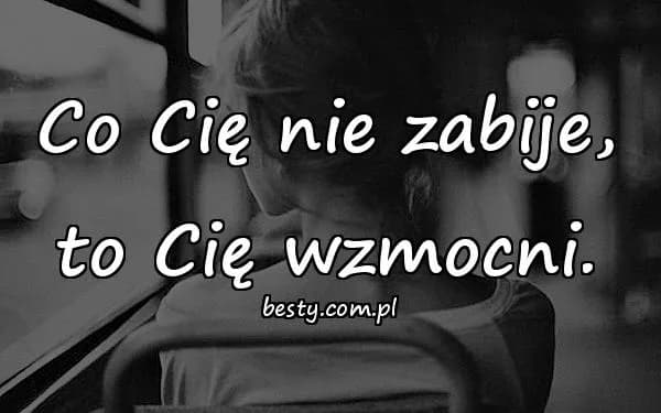 Co nas nie zabije cytaty - inspirujące słowa o sile przetrwania Co nas nie zabije cytaty - inspirujące słowa o sile przetrwania